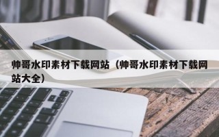 醴陵帅哥水印素材下载网站（帅哥水印素材下载网站大全）