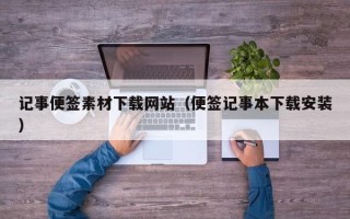 醴陵记事便签素材下载网站（便签记事本下载安装）