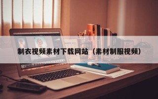醴陵制衣视频素材下载网站（素材制服视频）