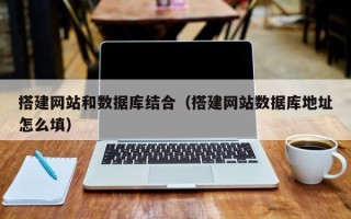 醴陵搭建网站和数据库结合（搭建网站数据库地址怎么填）