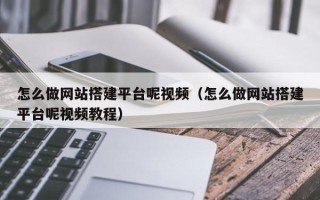 醴陵怎么做网站搭建平台呢视频（怎么做网站搭建平台呢视频教程）
